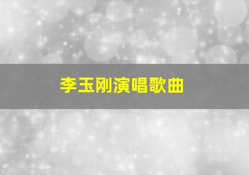 李玉刚演唱歌曲