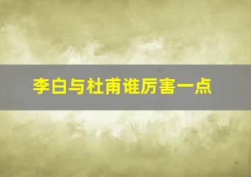 李白与杜甫谁厉害一点