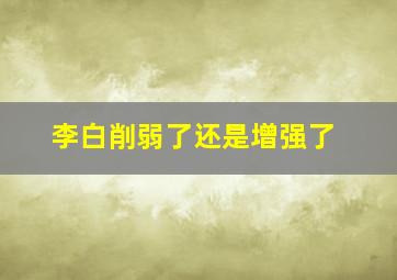 李白削弱了还是增强了