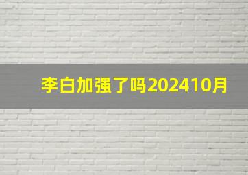 李白加强了吗202410月