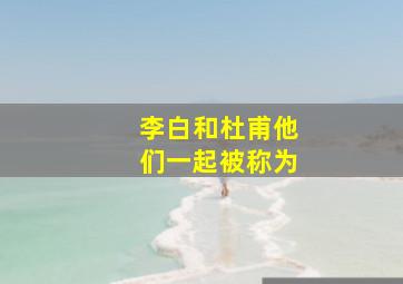 李白和杜甫他们一起被称为