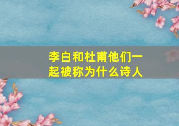 李白和杜甫他们一起被称为什么诗人