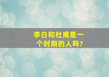 李白和杜甫是一个时期的人吗?