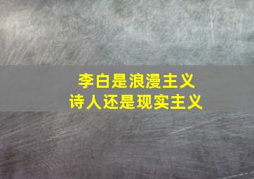 李白是浪漫主义诗人还是现实主义