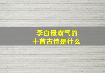 李白最霸气的十首古诗是什么