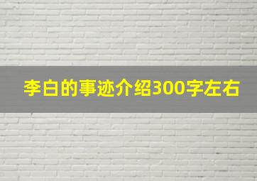 李白的事迹介绍300字左右