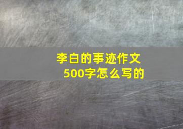 李白的事迹作文500字怎么写的