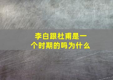 李白跟杜甫是一个时期的吗为什么