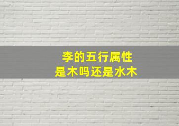 李的五行属性是木吗还是水木