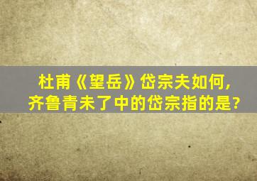 杜甫《望岳》岱宗夫如何,齐鲁青未了中的岱宗指的是?