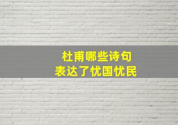 杜甫哪些诗句表达了忧国忧民