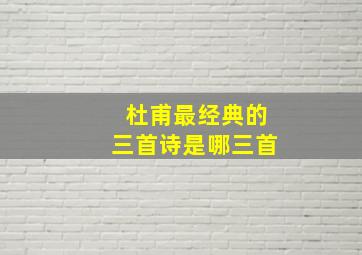 杜甫最经典的三首诗是哪三首