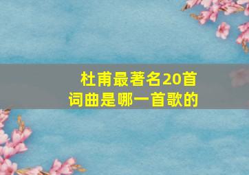 杜甫最著名20首词曲是哪一首歌的