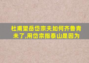 杜甫望岳岱宗夫如何齐鲁青未了,用岱宗指泰山是因为