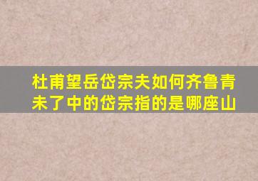 杜甫望岳岱宗夫如何齐鲁青未了中的岱宗指的是哪座山