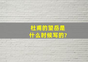 杜甫的望岳是什么时候写的?