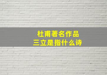 杜甫著名作品三立是指什么诗