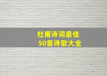 杜甫诗词最佳50首诗歌大全