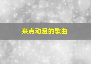 来点动漫的歌曲