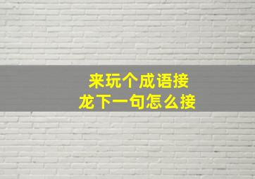 来玩个成语接龙下一句怎么接