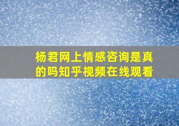 杨君网上情感咨询是真的吗知乎视频在线观看