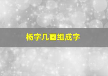 杨字几画组成字