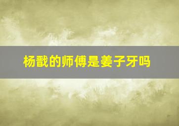 杨戬的师傅是姜子牙吗