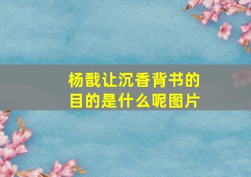 杨戬让沉香背书的目的是什么呢图片