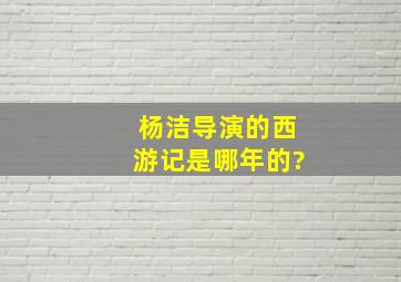 杨洁导演的西游记是哪年的?