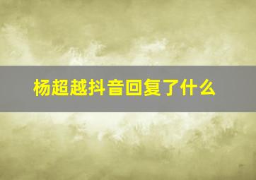 杨超越抖音回复了什么