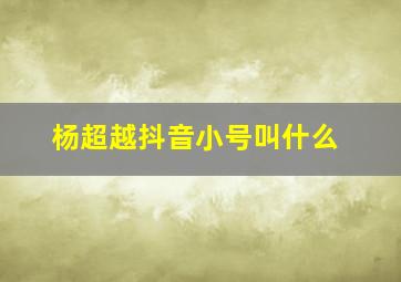 杨超越抖音小号叫什么