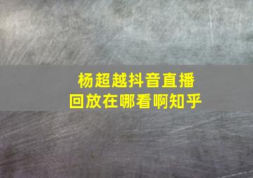 杨超越抖音直播回放在哪看啊知乎