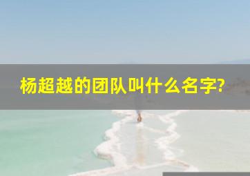 杨超越的团队叫什么名字?