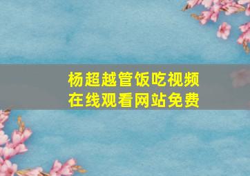 杨超越管饭吃视频在线观看网站免费