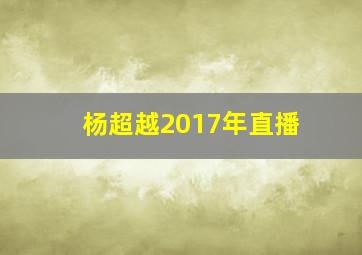 杨超越2017年直播