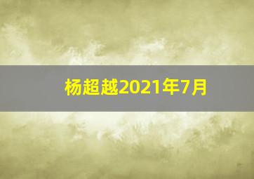 杨超越2021年7月