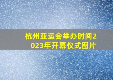 杭州亚运会举办时间2023年开幕仪式图片