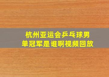 杭州亚运会乒乓球男单冠军是谁啊视频回放