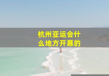 杭州亚运会什么地方开幕的