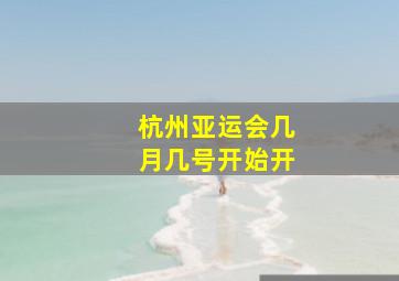 杭州亚运会几月几号开始开