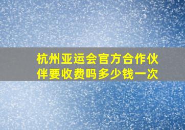 杭州亚运会官方合作伙伴要收费吗多少钱一次