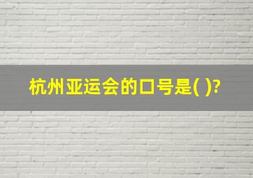 杭州亚运会的口号是( )?