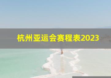 杭州亚运会赛程表2023