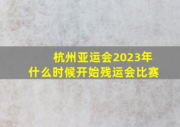 杭州亚运会2023年什么时候开始残运会比赛