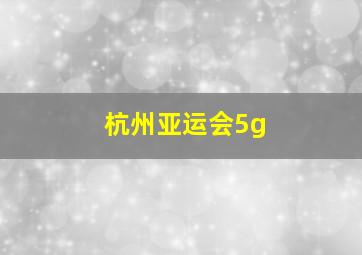 杭州亚运会5g