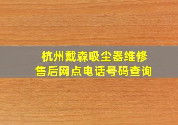 杭州戴森吸尘器维修售后网点电话号码查询