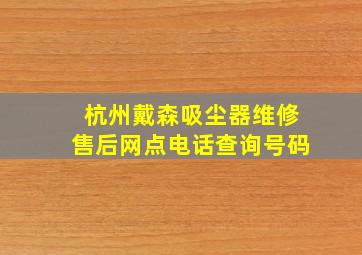 杭州戴森吸尘器维修售后网点电话查询号码