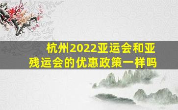 杭州2022亚运会和亚残运会的优惠政策一样吗