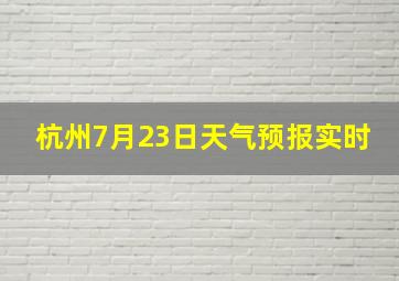 杭州7月23日天气预报实时