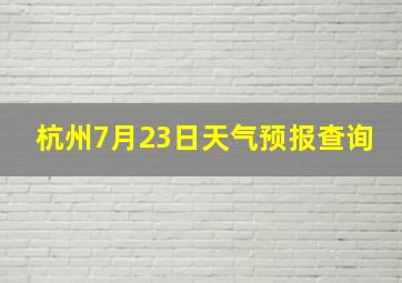 杭州7月23日天气预报查询